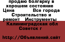 продаю болгарку в хорошем состояние › Цена ­ 1 500 - Все города Строительство и ремонт » Инструменты   . Калининградская обл.,Советск г.